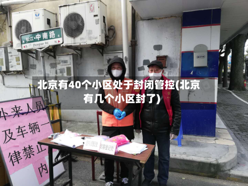 北京有40个小区处于封闭管控(北京有几个小区封了)
