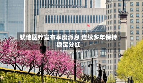 犹他医疗宣布季度派息 连续多年保持稳定分红-第2张图片
