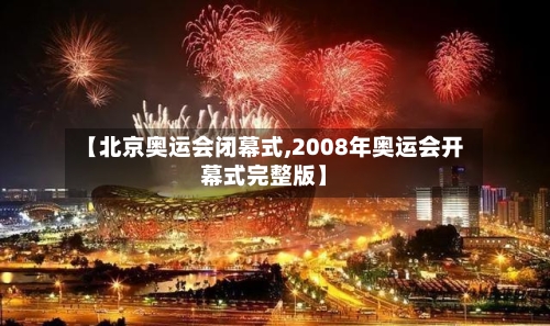 【北京奥运会闭幕式,2008年奥运会开幕式完整版】