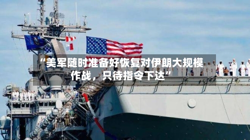“美军随时准备好恢复对伊朗大规模作战	，只待指令下达”-第2张图片