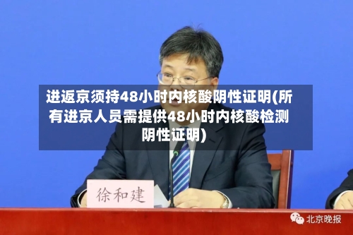 进返京须持48小时内核酸阴性证明(所有进京人员需提供48小时内核酸检测阴性证明)-第2张图片