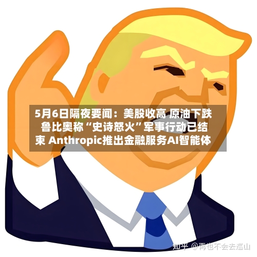 5月6日隔夜要闻：美股收高 原油下跌 鲁比奥称“史诗怒火”军事行动已结束 Anthropic推出金融服务AI智能体