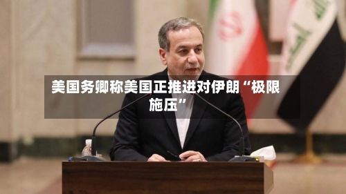 美国务卿称美国正推进对伊朗“极限施压	”-第3张图片