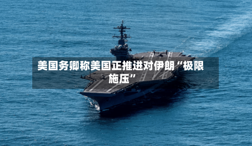 美国务卿称美国正推进对伊朗“极限施压”