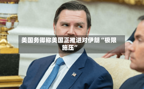 美国务卿称美国正推进对伊朗“极限施压	”-第2张图片