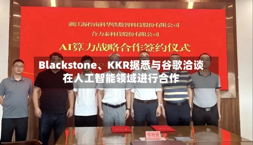Blackstone、KKR据悉与谷歌洽谈在人工智能领域进行合作
