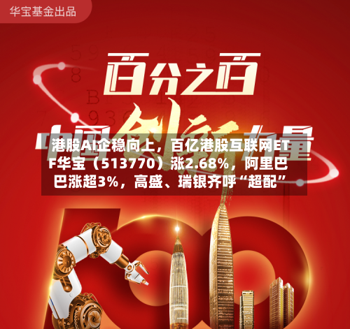 港股AI企稳向上	，百亿港股互联网ETF华宝（513770）涨2.68%，阿里巴巴涨超3%，高盛、瑞银齐呼“超配”-第3张图片