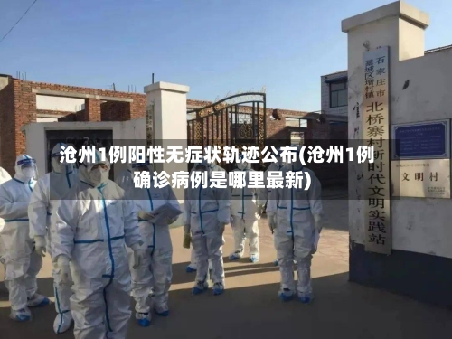 沧州1例阳性无症状轨迹公布(沧州1例确诊病例是哪里最新)
