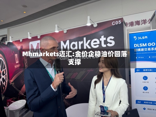 Mhmarkets迈汇:金价企稳油价回落支撑-第3张图片