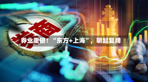 券业重磅！“东方+上海	”，明起复牌-第2张图片