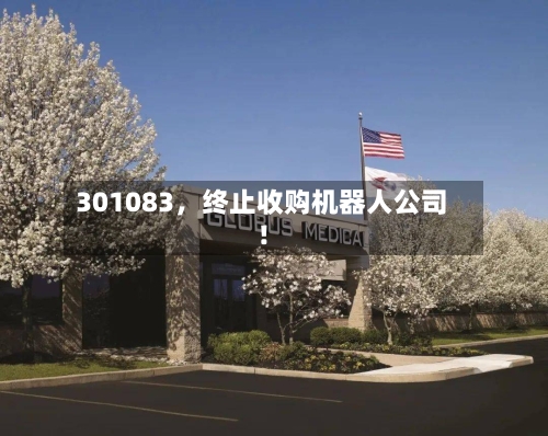 301083，终止收购机器人公司！