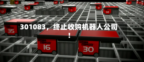 301083，终止收购机器人公司！-第3张图片