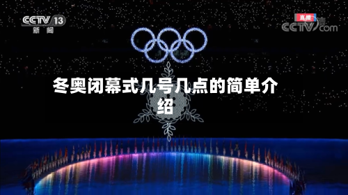 冬奥闭幕式几号几点的简单介绍-第2张图片