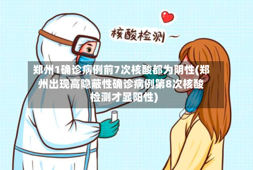 郑州1确诊病例前7次核酸都为阴性(郑州出现高隐蔽性确诊病例第8次核酸检测才显阳性)-第3张图片