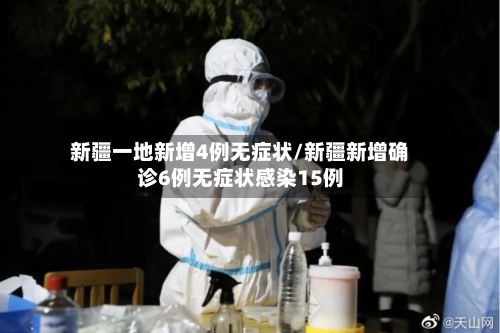 新疆一地新增4例无症状/新疆新增确诊6例无症状感染15例-第3张图片