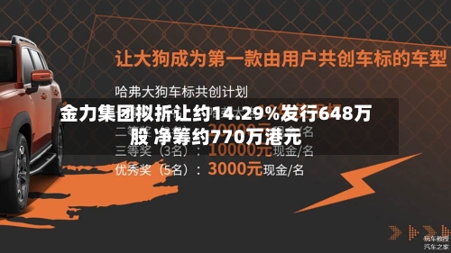 金力集团拟折让约14.29%发行648万股 净筹约770万港元-第3张图片