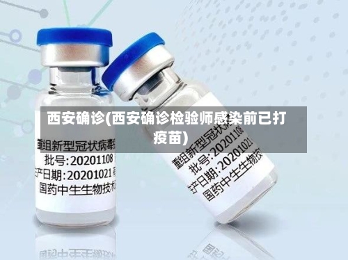 西安确诊(西安确诊检验师感染前已打疫苗)