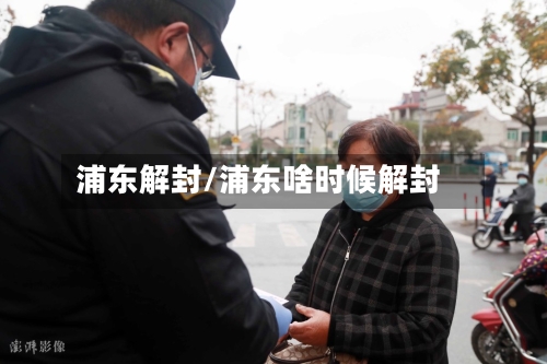 浦东解封/浦东啥时候解封-第2张图片