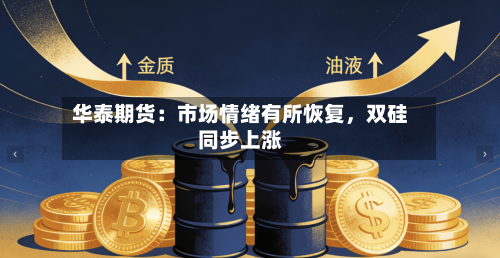 华泰期货：市场情绪有所恢复，双硅同步上涨-第3张图片
