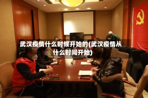 武汉疫情什么时候开始的(武汉疫情从什么时间开始)