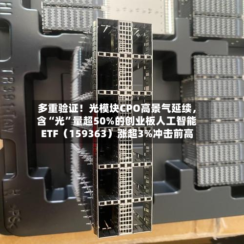 多重验证！光模块CPO高景气延续，含“光”量超50%的创业板人工智能ETF（159363）涨超3%冲击前高-第2张图片
