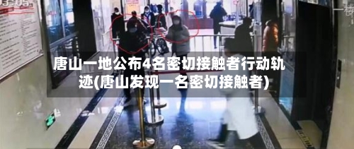 唐山一地公布4名密切接触者行动轨迹(唐山发现一名密切接触者)-第2张图片