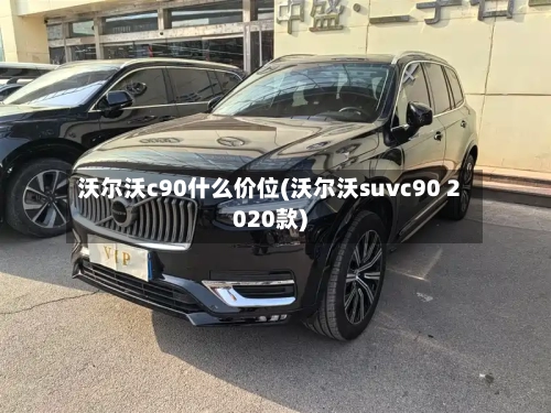 沃尔沃c90什么价位(沃尔沃suvc90 2020款)