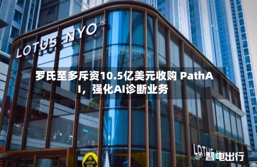 罗氏至多斥资10.5亿美元收购 PathAI，强化AI诊断业务-第2张图片