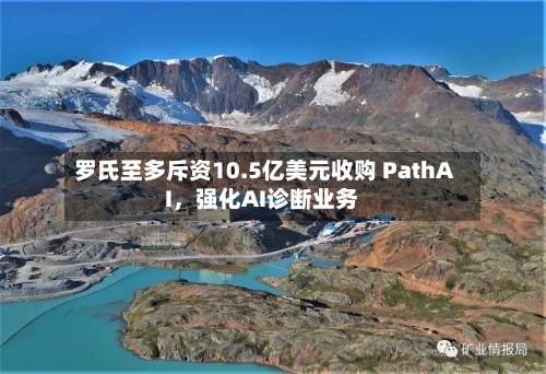 罗氏至多斥资10.5亿美元收购 PathAI，强化AI诊断业务-第3张图片
