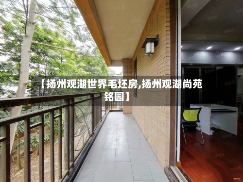 【扬州观湖世界毛坯房,扬州观湖尚苑铭园】