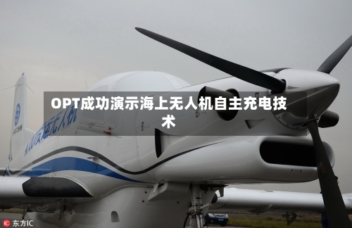 OPT成功演示海上无人机自主充电技术-第2张图片