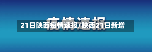 21日陕西疫情速报/陕西21日新增