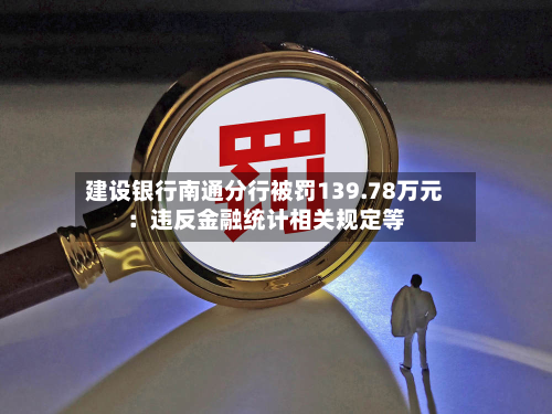 建设银行南通分行被罚139.78万元：违反金融统计相关规定等