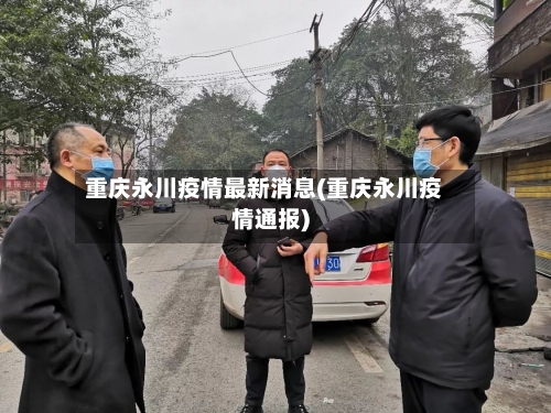 重庆永川疫情最新消息(重庆永川疫情通报)-第2张图片