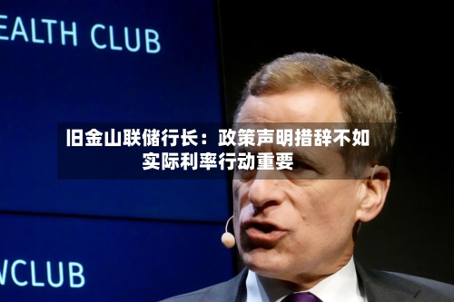 旧金山联储行长：政策声明措辞不如实际利率行动重要