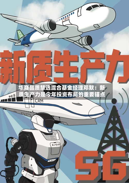 华商品质慧选混合基金经理邓默：新质生产力是今年投资布局的重要锚点