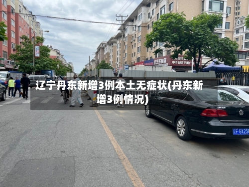 辽宁丹东新增3例本土无症状(丹东新增3例情况)-第3张图片