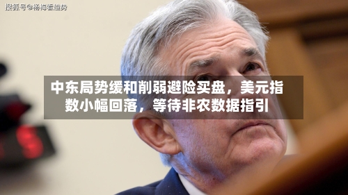 中东局势缓和削弱避险买盘	，美元指数小幅回落，等待非农数据指引-第3张图片