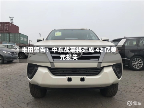 丰田警告：中东战事将造成 42 亿美元损失