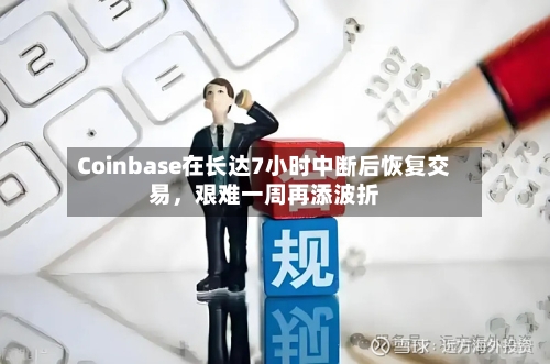 Coinbase在长达7小时中断后恢复交易，艰难一周再添波折-第3张图片
