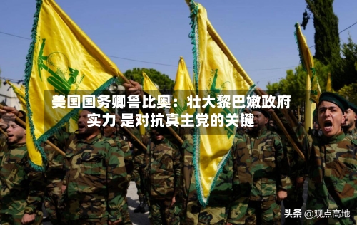 美国国务卿鲁比奥：壮大黎巴嫩政府实力 是对抗真主党的关键-第2张图片