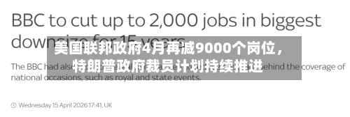 美国联邦政府4月再减9000个岗位，特朗普政府裁员计划持续推进-第2张图片