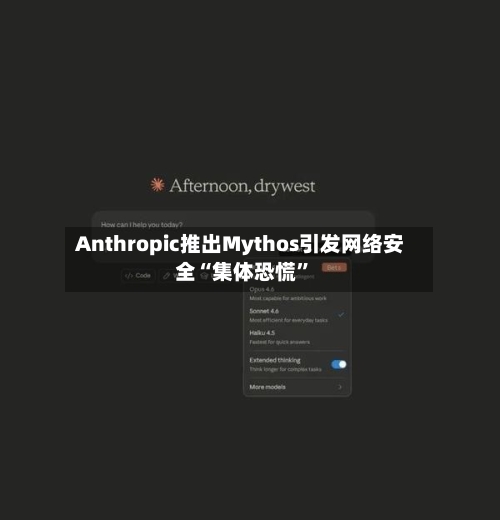 Anthropic推出Mythos引发网络安全“集体恐慌”