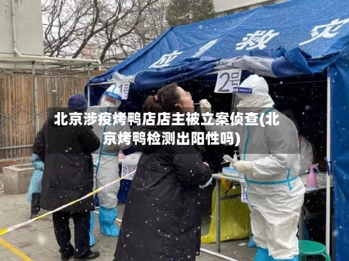 北京涉疫烤鸭店店主被立案侦查(北京烤鸭检测出阳性吗)