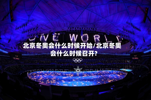 北京冬奥会什么时候开始/北京冬奥会什么时候召开?-第3张图片