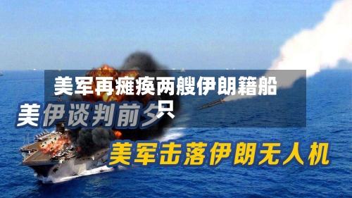 美军再瘫痪两艘伊朗籍船只-第3张图片