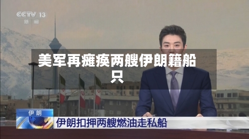 美军再瘫痪两艘伊朗籍船只