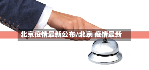 北京疫情最新公布/北京 疫情最新
