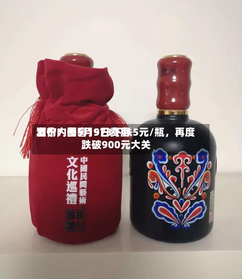 酒价内参5月9日费用发布：国窖1573下跌5元/瓶，再度跌破900元大关
