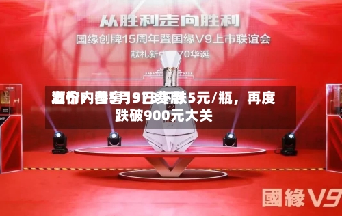 酒价内参5月9日费用发布：国窖1573下跌5元/瓶，再度跌破900元大关-第2张图片